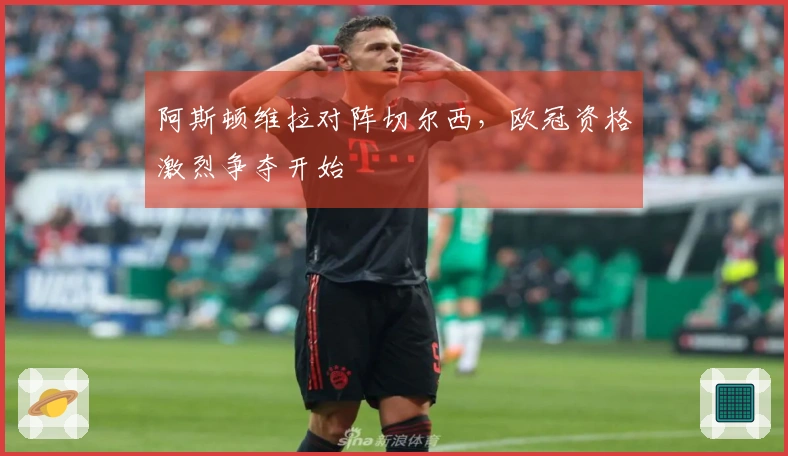 阿斯顿维拉对阵切尔西,欧冠资格激烈争夺开始