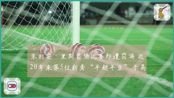 朱利安·里斯首场比赛即遭罚满 近20年来第5位新秀“平起平坐”于易建联与埃迪之上