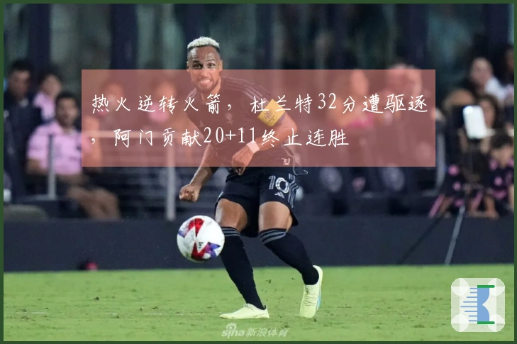 热火逆转火箭，杜兰特32分遭驱逐，阿门贡献20+11终止连胜