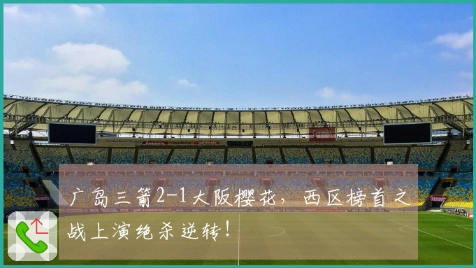 广岛三箭2-1大阪樱花，西区榜首之战上演绝杀逆转！