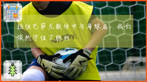 挡住巴萨无数传中与角球后，我们依然守住了胜利