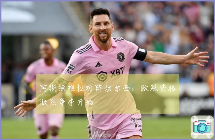 阿斯顿维拉对阵切尔西，欧冠资格激烈争夺开始