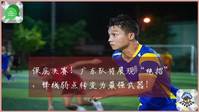 保底决赛！广东队将展现“绝招”，锋线弱点转变为最强武器！