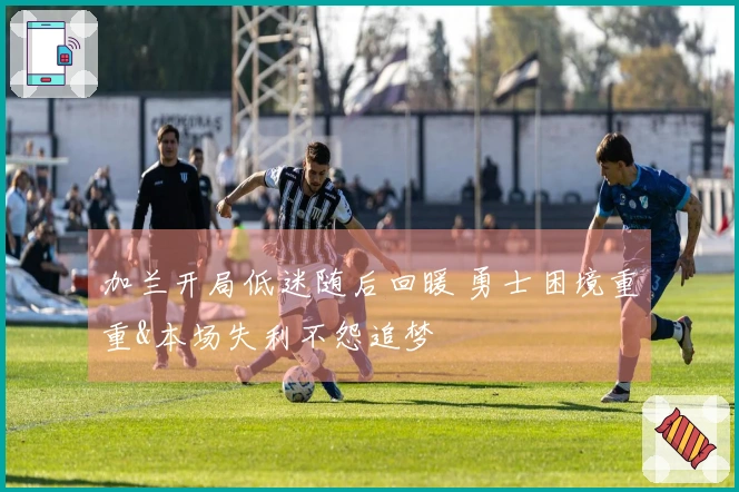 加兰开局低迷随后回暖 勇士困境重重&本场失利不怨追梦