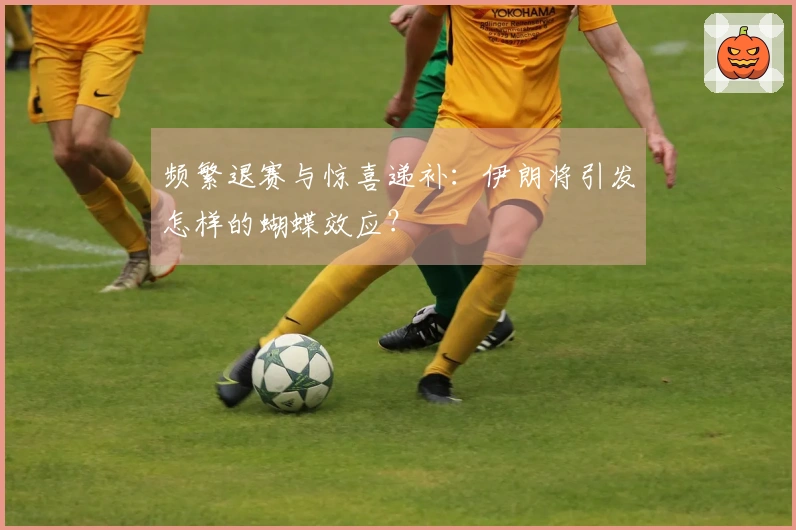 频繁退赛与惊喜递补：伊朗将引发怎样的蝴蝶效应？