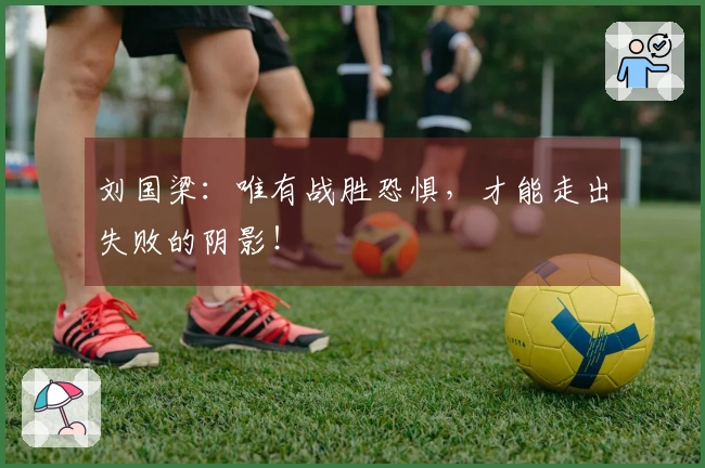 刘国梁：唯有战胜恐惧，才能走出失败的阴影！