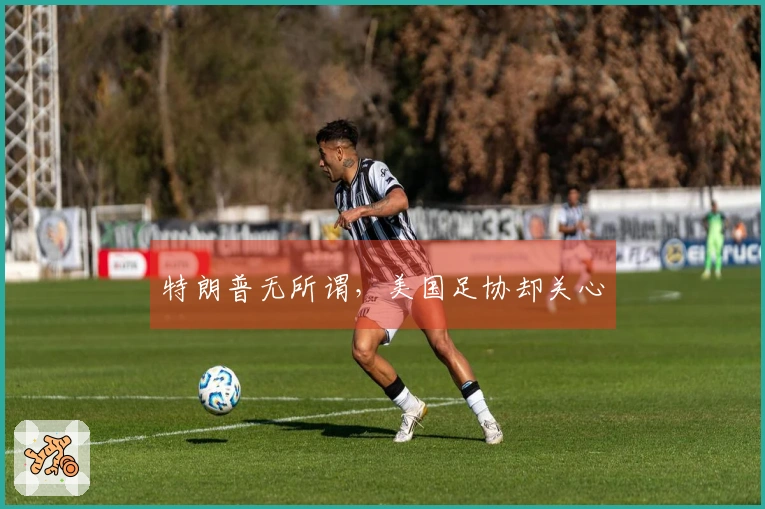特朗普无所谓，美国足协却关心