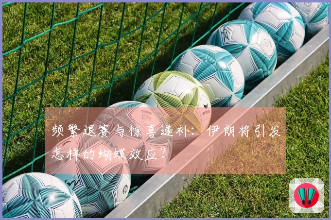频繁退赛与惊喜递补：伊朗将引发怎样的蝴蝶效应？