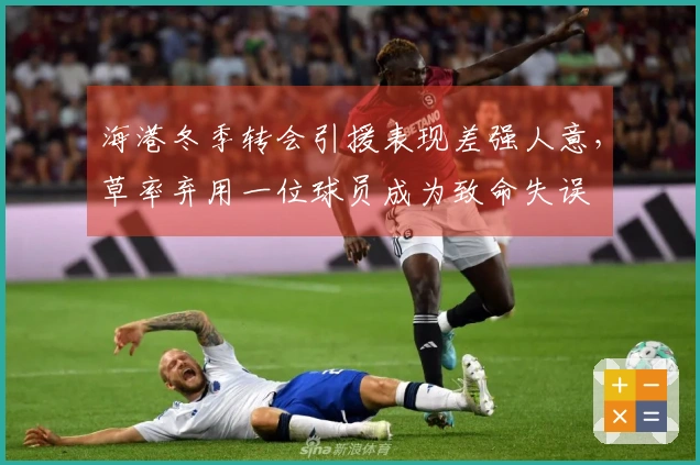 海港冬季转会引援表现差强人意，草率弃用一位球员成为致命失误
