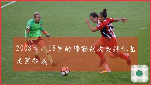 2008年，18岁的穆勒初次为拜仁慕尼黑征战