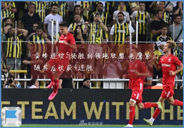 黄蜂连续5场胜利领跑联盟 老鹰紧随其后收获4连胜