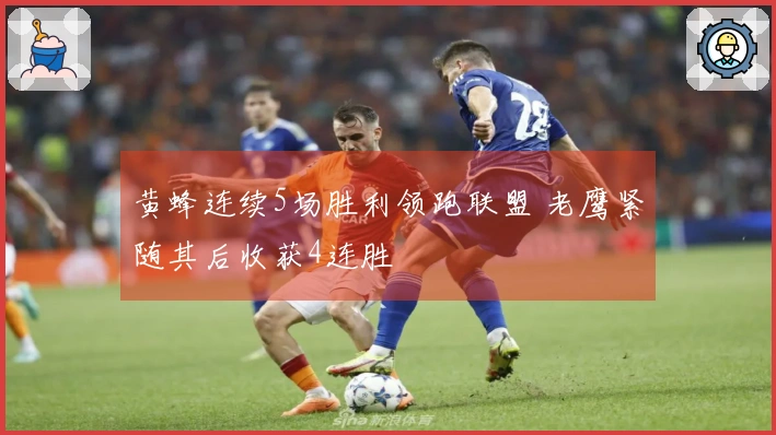 黄蜂连续5场胜利领跑联盟 老鹰紧随其后收获4连胜