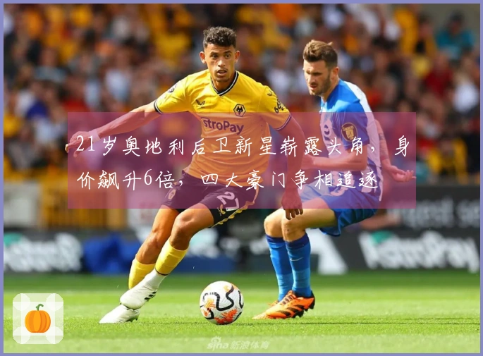 21岁奥地利后卫新星崭露头角，身价飙升6倍，四大豪门争相追逐