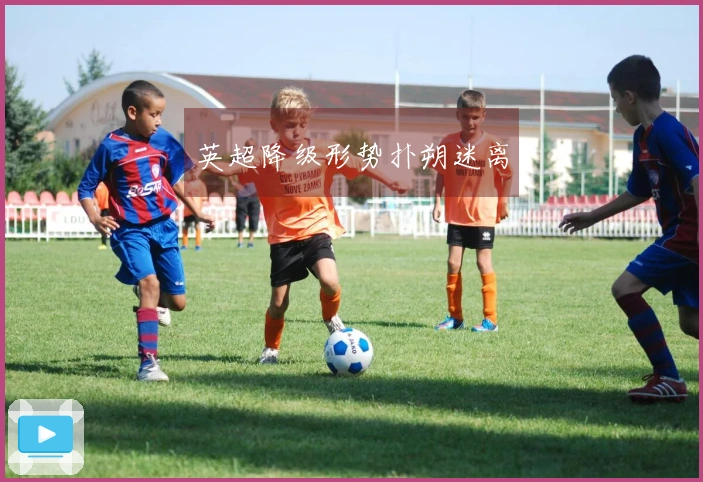 英超降级形势扑朔迷离