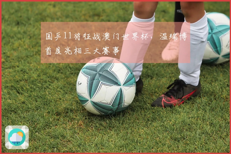 国乒11将征战澳门世界杯，温瑞博首度亮相三大赛事