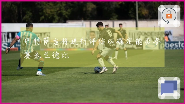 巴特萨吉将进行评估以确定能否参赛米兰德比