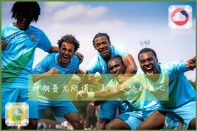 特朗普无所谓,美国足协却关心